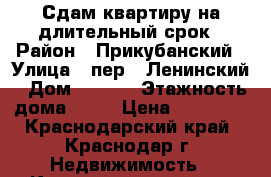 Сдам квартиру на длительный срок › Район ­ Прикубанский › Улица ­ пер.  Ленинский › Дом ­ 20/1 › Этажность дома ­ 16 › Цена ­ 10 000 - Краснодарский край, Краснодар г. Недвижимость » Квартиры аренда   . Краснодарский край,Краснодар г.